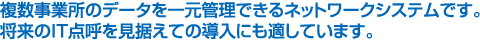 複数事業所のデータを一元管理できるネットワークシステムです。 将来のIT点呼を見据えての導入にも適しています。
