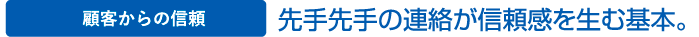 顧客からの信頼 先手先手の連絡が信頼感を生む基本。