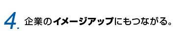 4.企業のイメージアップにもつながる。