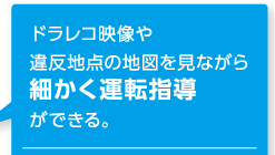 ドライブレコーダー映像や違反地点の地図を見ながら細かく運転指導ができる。