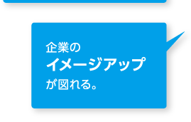 企業のイメージアップが図れる。