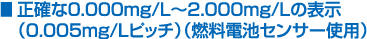 正確な0.000mg/L～2.000mg/Lの表示（0.005mg/Lピッチ）（燃料電池センサー使用