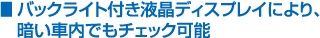バックライト付き液晶ディスプレイにより、暗い車内でもチェック可能