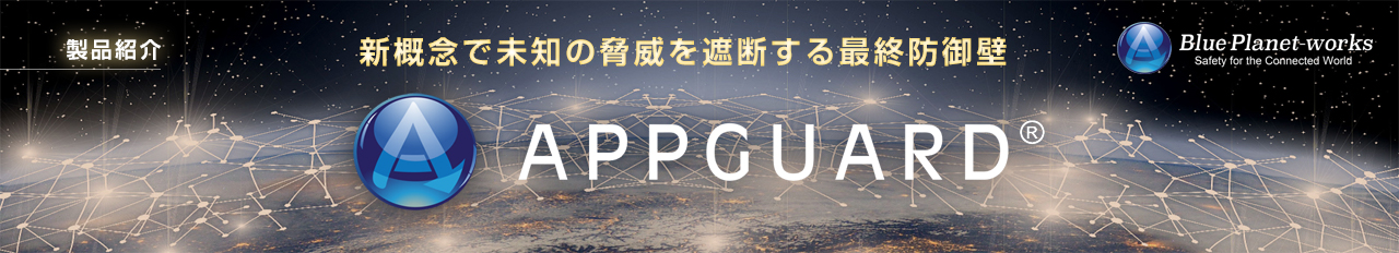 製品紹介 新概念で未知の脅威を遮断する最終防御壁 APPGUARD